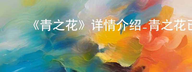 ﻿蔡新雨的网络影视资源,﻿《青之花》详情介绍_青之花已完结在线观看_青之花迅雷下载_日漫